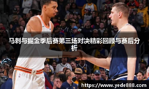 马刺与掘金季后赛第三场对决精彩回顾与赛后分析