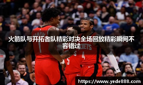 火箭队与开拓者队精彩对决全场回放精彩瞬间不容错过