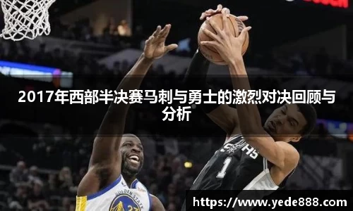 2017年西部半决赛马刺与勇士的激烈对决回顾与分析