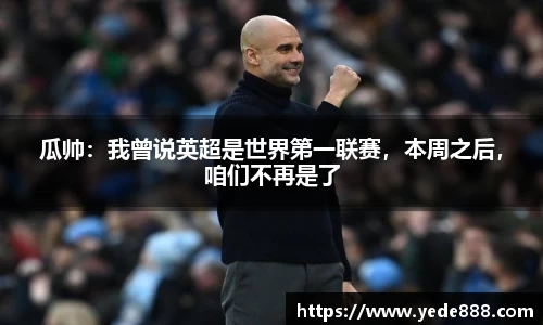 瓜帅：我曾说英超是世界第一联赛，本周之后，咱们不再是了